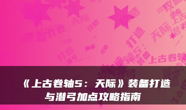 《上古卷轴5：天际》装备打造与潜弓加点攻略指南