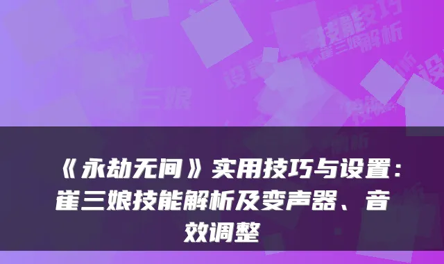 《永劫无间》实用技巧与设置：崔三娘技能解析及变声器、音效调整