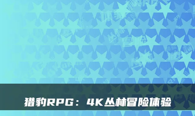 猎豹RPG：4K丛林冒险体验
