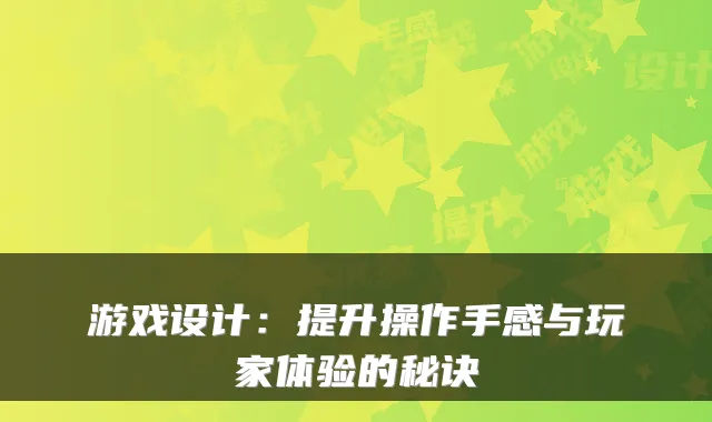 游戏设计：提升操作手感与玩家体验的秘诀