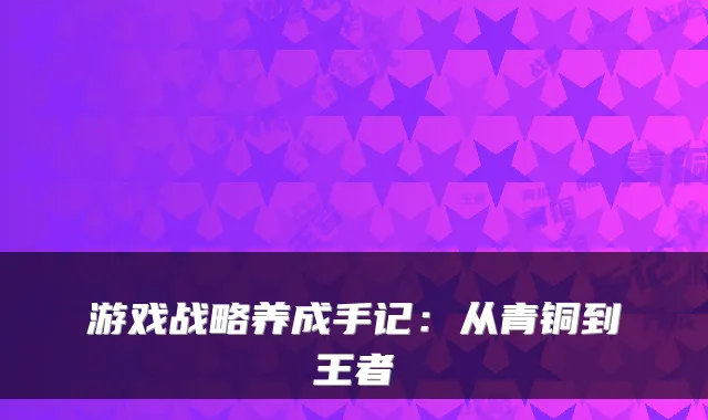 游戏战略养成手记：从青铜到王者