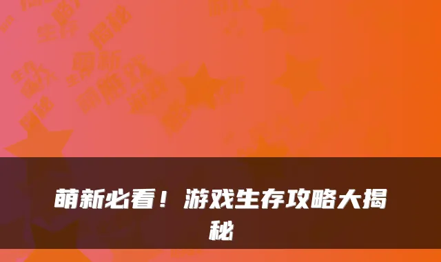 萌新必看！游戏生存攻略大揭秘