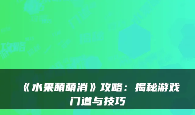《水果萌萌消》攻略：揭秘游戏门道与技巧