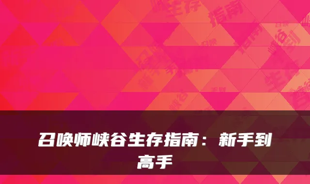 召唤师峡谷生存指南：新手到高手