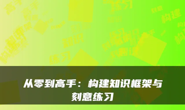 从零到高手：构建知识框架与刻意练习