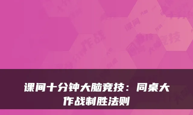 课间十分钟大脑竞技：同桌大作战制胜法则
