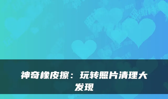 神奇橡皮擦：玩转照片清理大发现