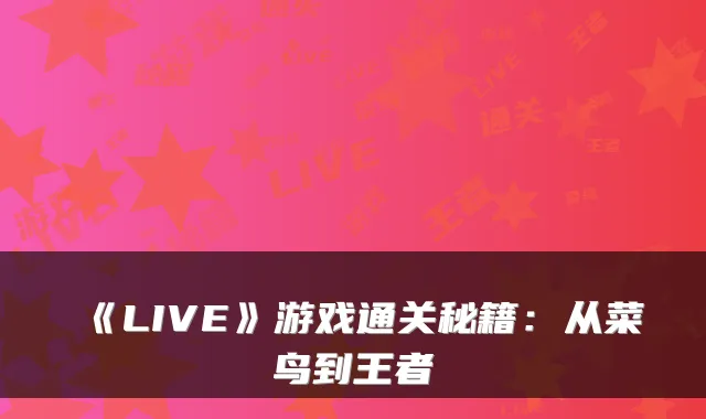 《LIVE》游戏通关秘籍：从菜鸟到王者