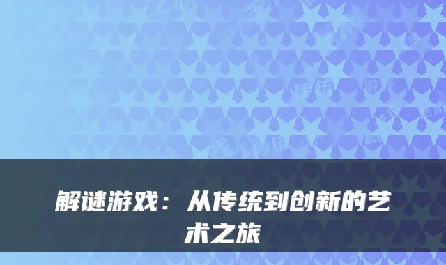 解谜游戏:从传统到创新的艺术之旅