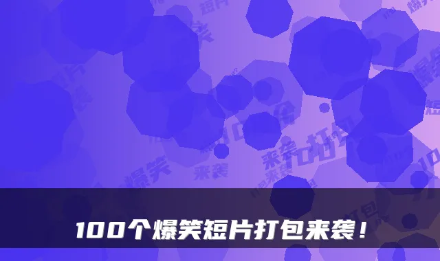 100个爆笑短片打包来袭！