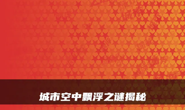 城市空中飘浮之谜揭秘