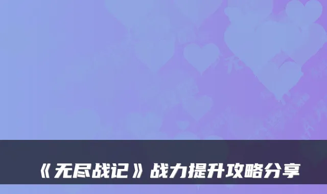 《无尽战记》战力提升攻略分享
