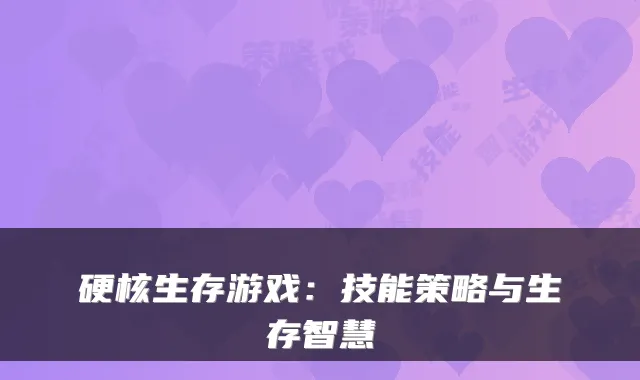 硬核生存游戏：技能策略与生存智慧