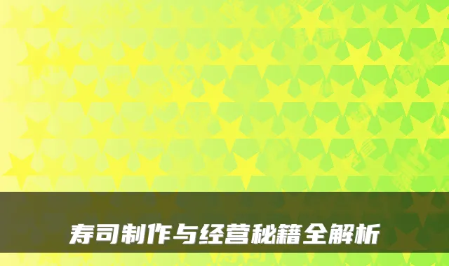 寿司制作与经营秘籍全解析