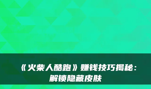《火柴人酷跑》赚钱技巧揭秘：解锁隐藏皮肤