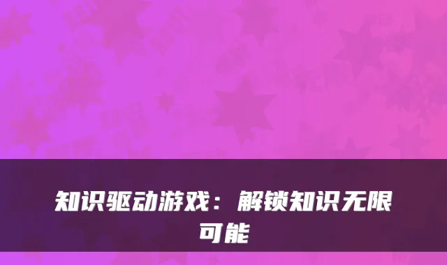 知识驱动游戏：解锁知识无限可能