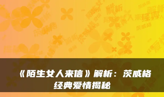 《陌生女人来信》解析:茨威格经典爱情揭秘