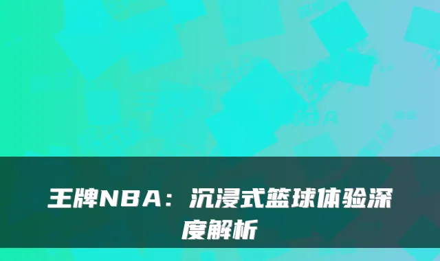 王牌NBA：沉浸式篮球体验深度解析