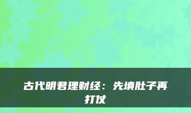 古代明君理财经：先填肚子再打仗