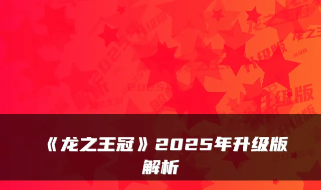 《龙之王冠》2025年升级版解析