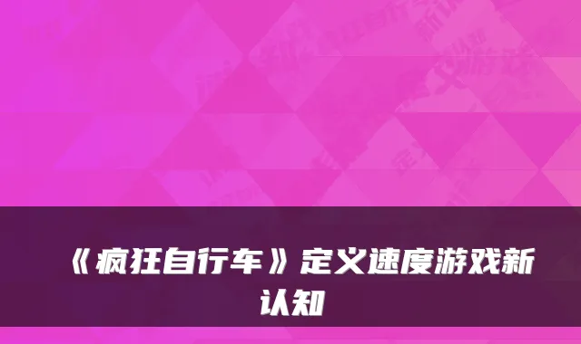 《疯狂自行车》定义速度游戏新认知