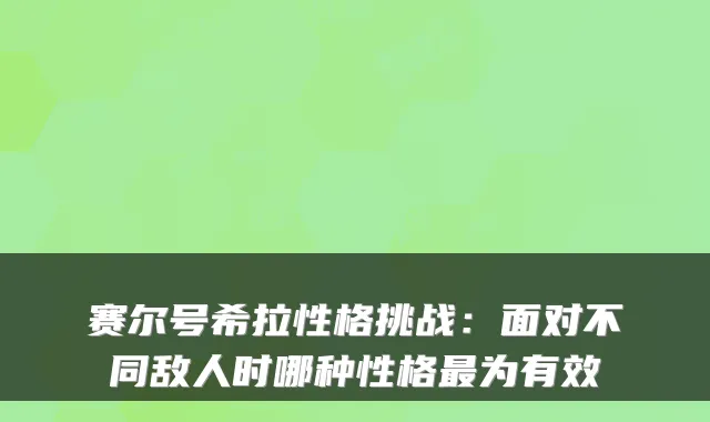 赛尔号希拉性格挑战：面对不同敌人时哪种性格为有效