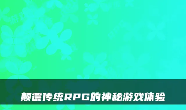 颠覆传统RPG的神秘游戏体验