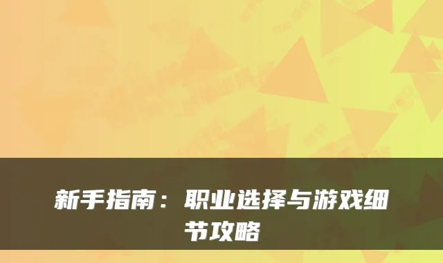 新手指南：职业选择与游戏细节攻略