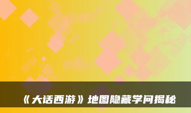 《大话西游》地图隐藏学问揭秘