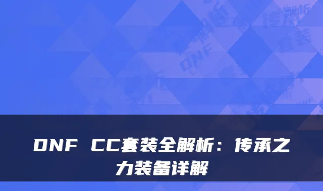 DNF CC套装全解析:传承之力装备详解