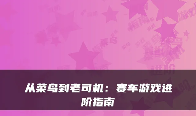 从菜鸟到老司机：赛车游戏进阶指南
