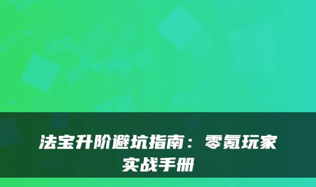 法宝升阶避坑指南：零氪玩家实战手册
