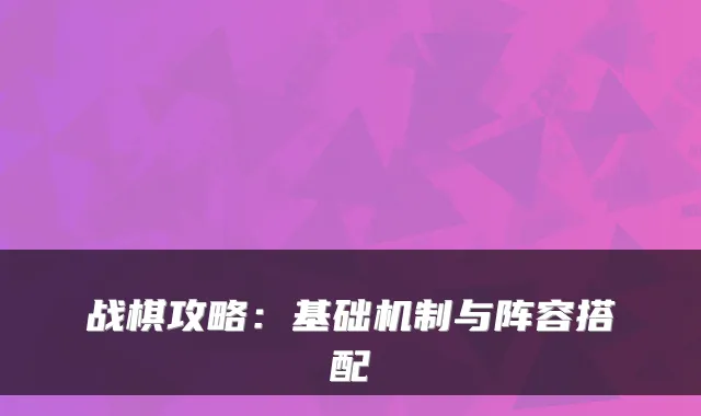 战棋攻略:基础机制与阵容搭配