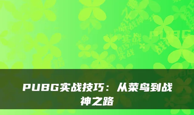 PUBG实战技巧：从菜鸟到战神之路
