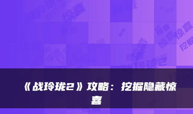 《战玲珑2》攻略：挖掘隐藏惊喜