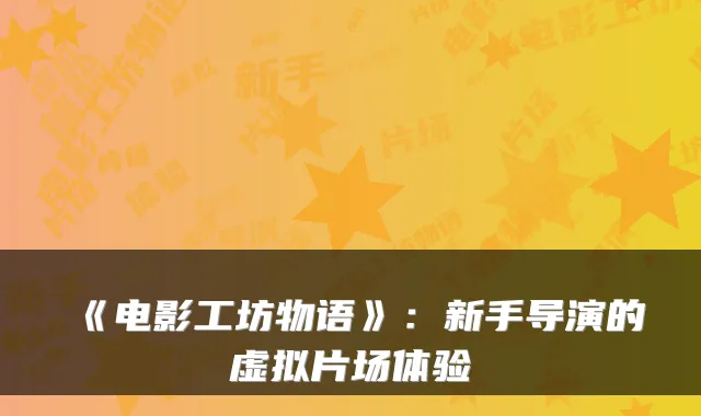 《电影工坊物语》：新手导演的虚拟片场体验