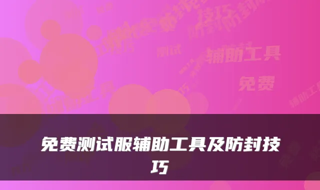 免费测试服辅助工具及防封技巧