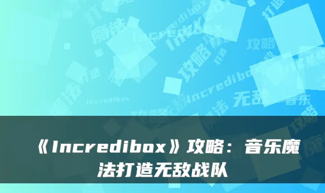 《Incredibox》攻略：音乐魔法打造无敌战队