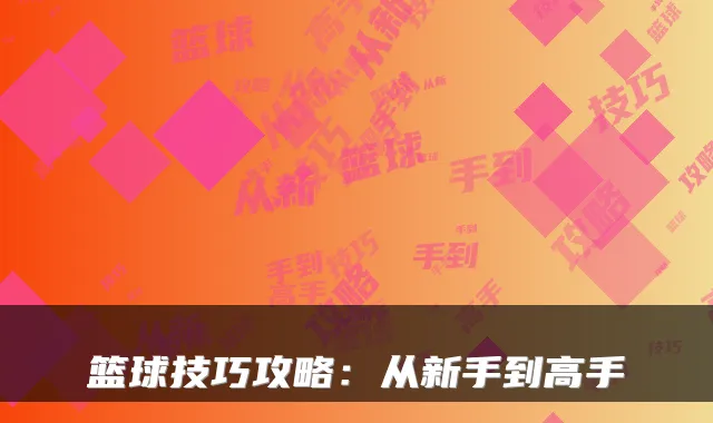 篮球技巧攻略：从新手到高手