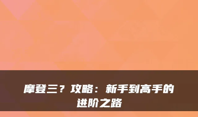 摩登三?攻略:新手到高手的进阶之路