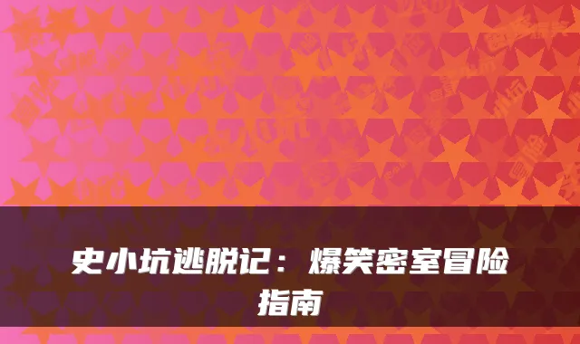 史小坑逃脱记：爆笑密室冒险指南