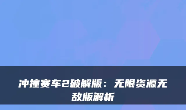 冲撞赛车2破解版：无限资源无敌版解析
