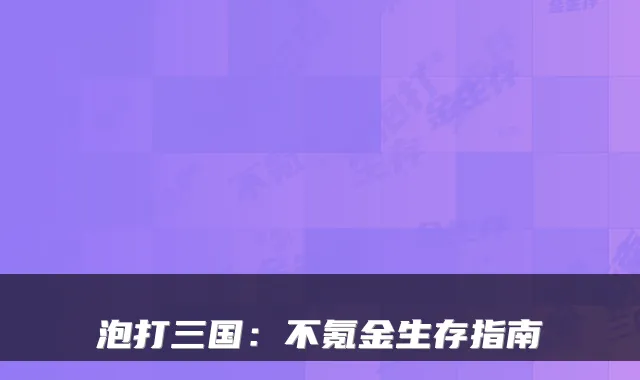 泡打三国：不氪金生存指南