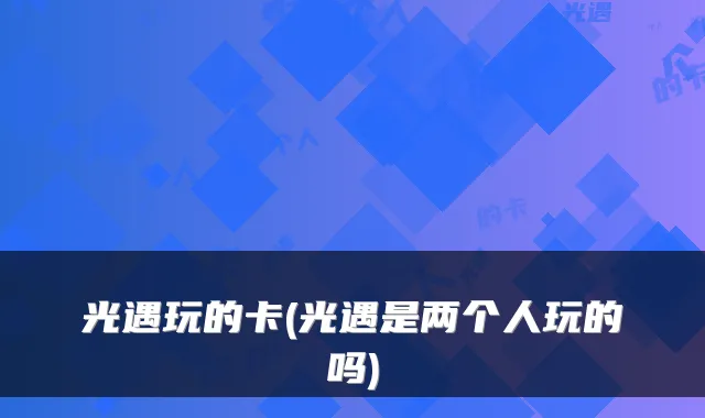 光遇玩的卡(光遇是两个人玩的吗)