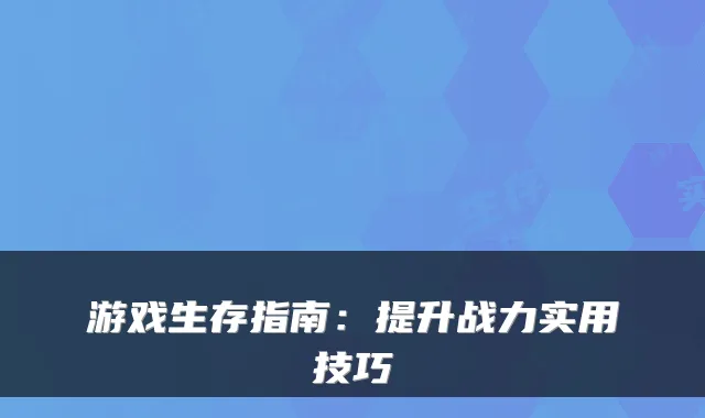 游戏生存指南：提升战力实用技巧