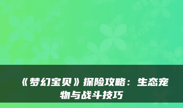 《梦幻宝贝》探险攻略：生态宠物与战斗技巧