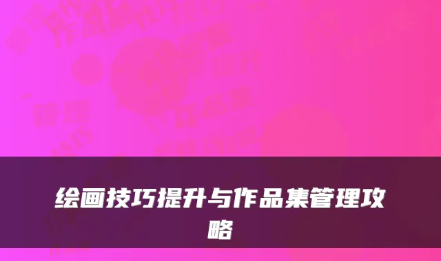 绘画技巧提升与作品集管理攻略