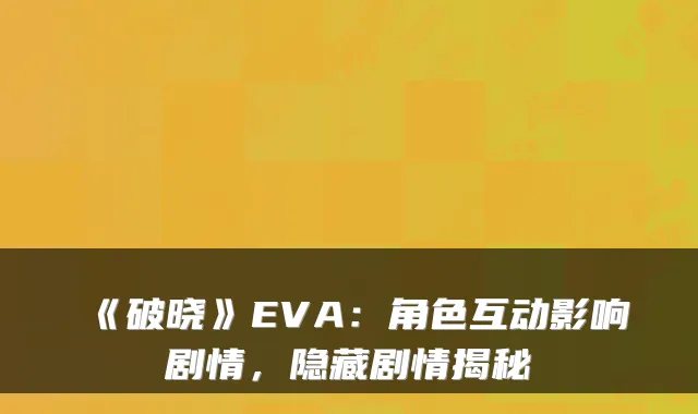 《破晓》EVA：角色互动影响剧情，隐藏剧情揭秘