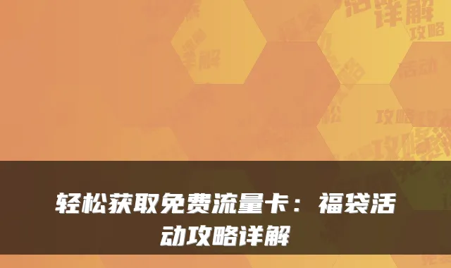 轻松获取免费流量卡：福袋活动攻略详解