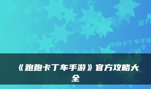 《跑跑卡丁车手游》官方攻略大全